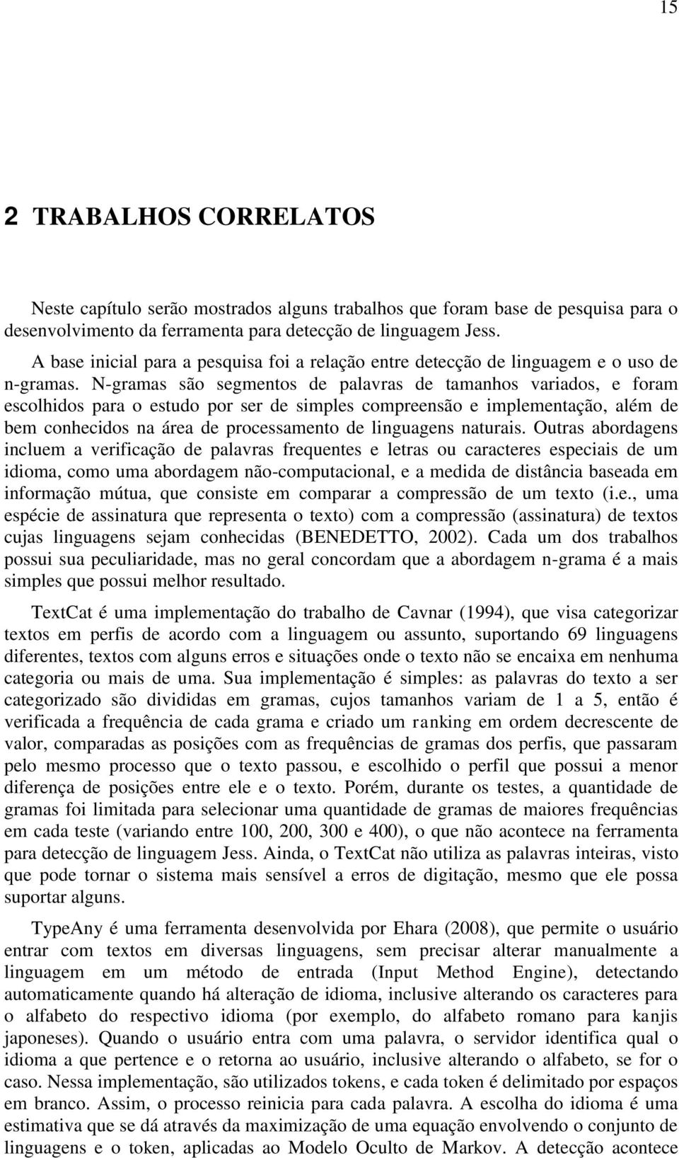 N-gramas são segmentos de palavras de tamanhos variados, e foram escolhidos para o estudo por ser de simples compreensão e implementação, além de bem conhecidos na área de processamento de linguagens