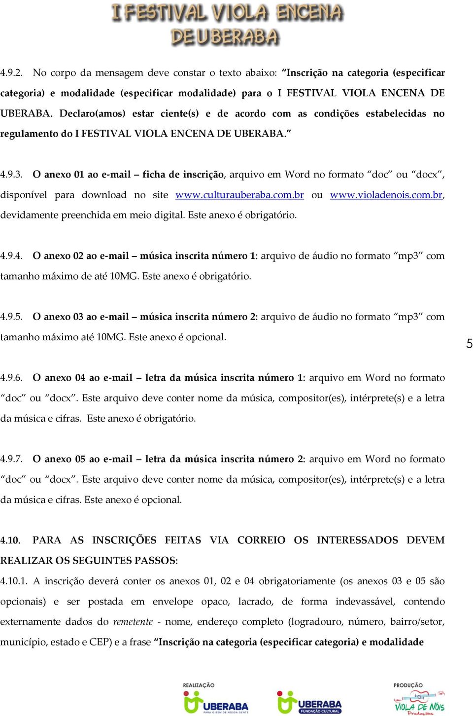 O anexo 01 ao e-mail ficha de inscrição, arquivo em Word no formato doc ou docx, disponível para download no site www.culturauberaba.com.br ou www.violadenois.com.br, devidamente preenchida em meio digital.