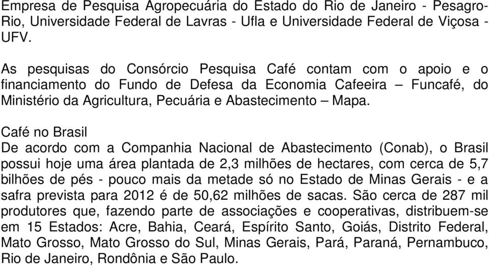 Café no Brasil De acordo com a Companhia Nacional de Abastecimento (Conab), o Brasil possui hoje uma área plantada de 2,3 milhões de hectares, com cerca de 5,7 bilhões de pés - pouco mais da metade