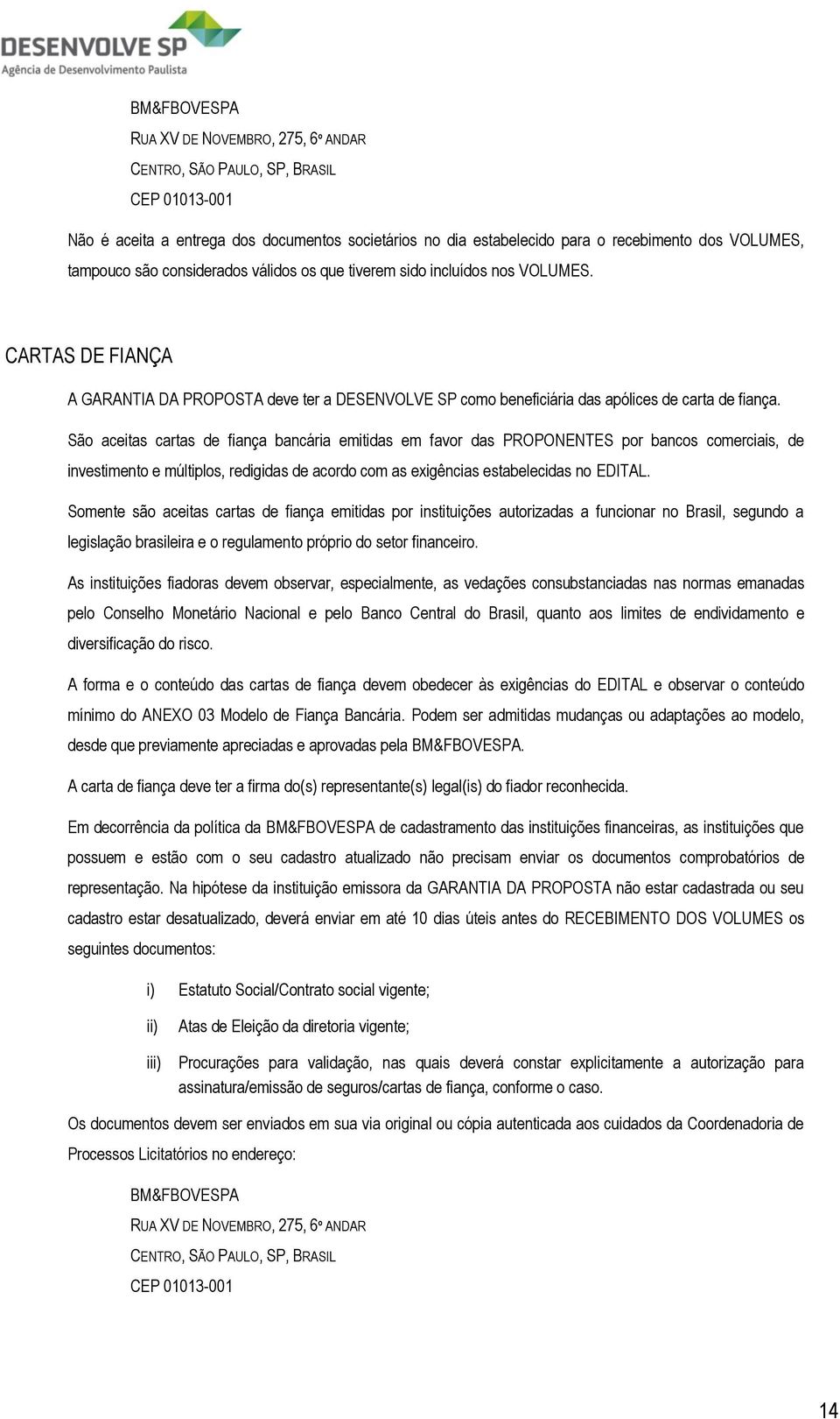 São aceitas cartas de fiança bancária emitidas em favor das PROPONENTES por bancos comerciais, de investimento e múltiplos, redigidas de acordo com as exigências estabelecidas no EDITAL.