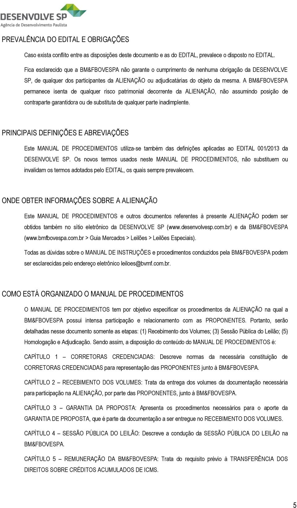 A BM&FBOVESPA permanece isenta de qualquer risco patrimonial decorrente da ALIENAÇÃO, não assumindo posição de contraparte garantidora ou de substituta de qualquer parte inadimplente.