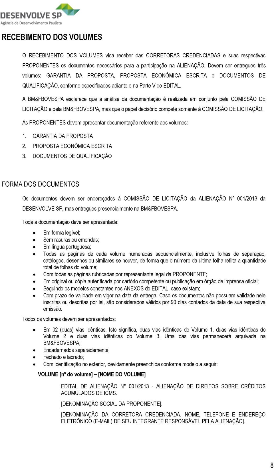 A BM&FBOVESPA esclarece que a análise da documentação é realizada em conjunto pela COMISSÃO DE LICITAÇÃO e pela BM&FBOVESPA, mas que o papel decisório compete somente à COMISSÃO DE LICITAÇÃO.