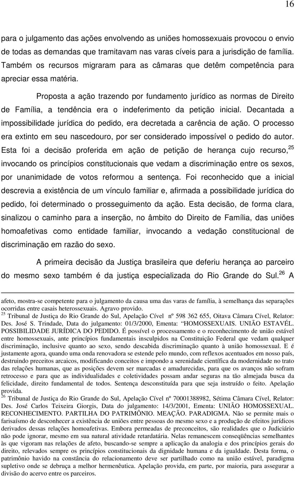 Proposta a ação trazendo por fundamento jurídico as normas de Direito de Família, a tendência era o indeferimento da petição inicial.