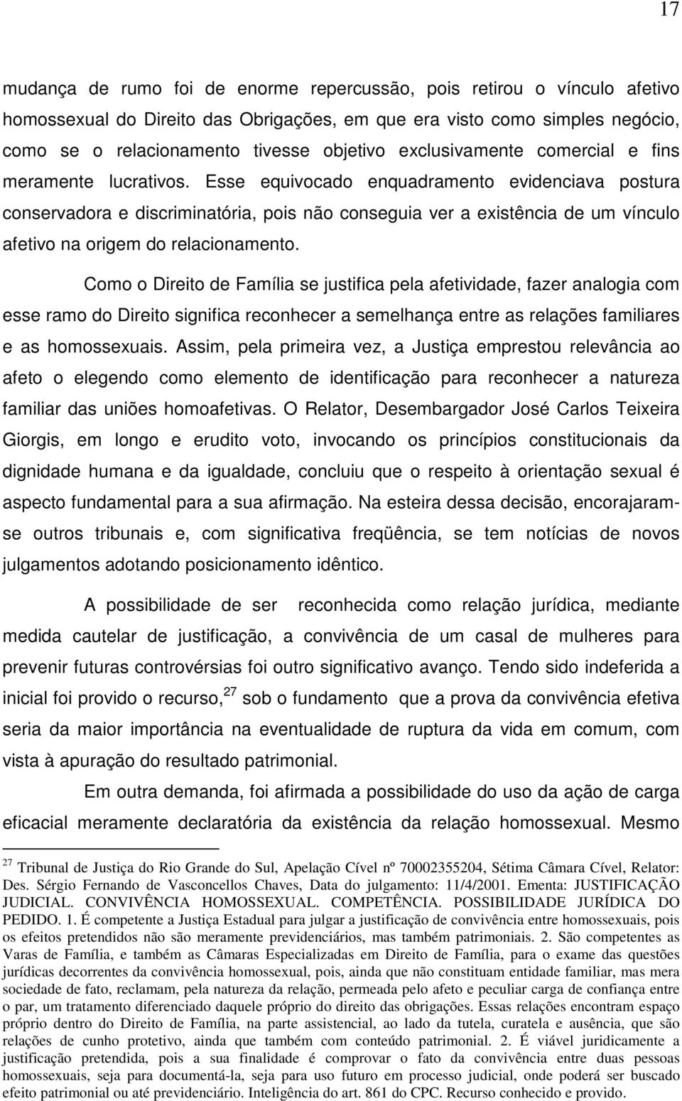 Esse equivocado enquadramento evidenciava postura conservadora e discriminatória, pois não conseguia ver a existência de um vínculo afetivo na origem do relacionamento.