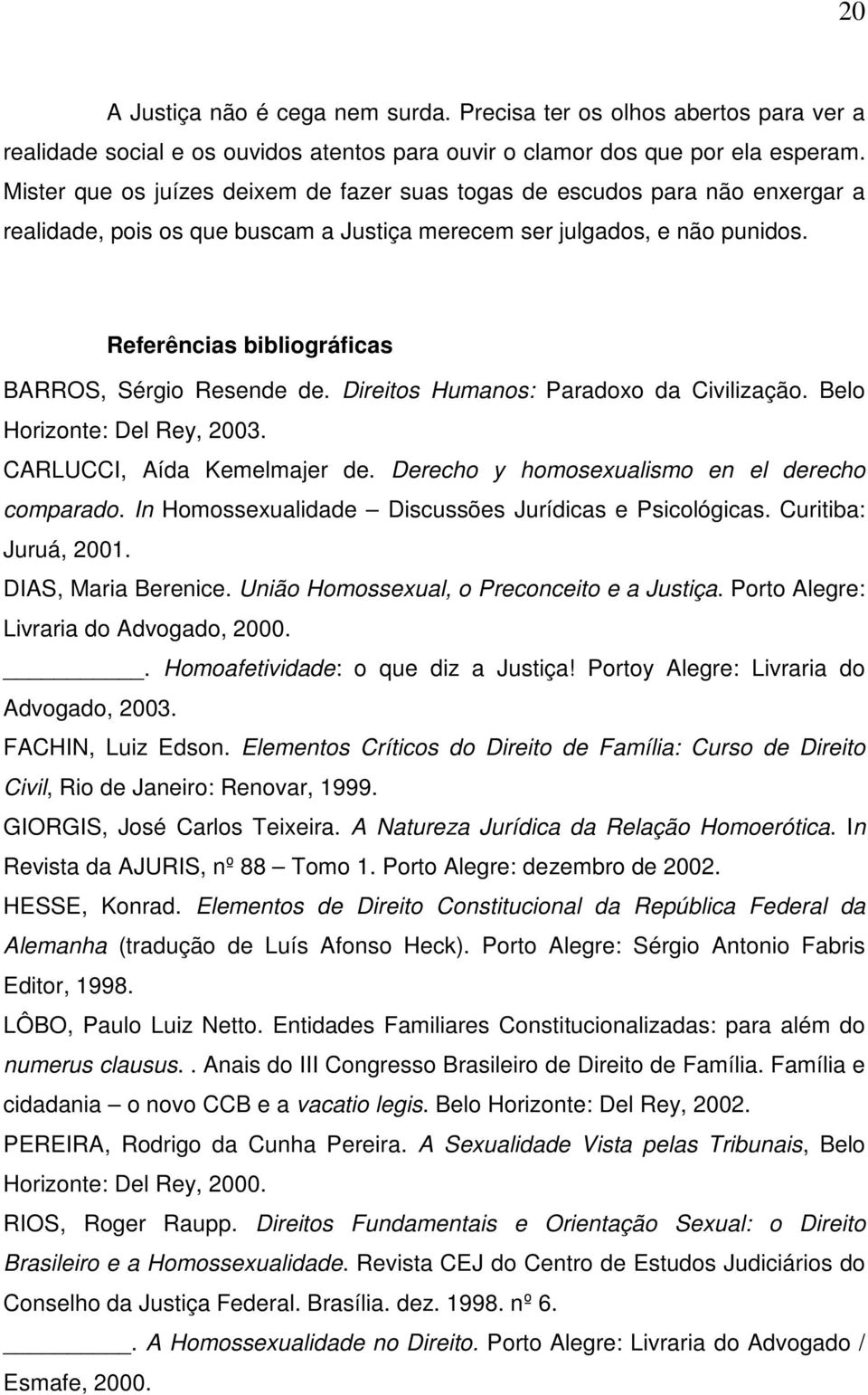 Referências bibliográficas BARROS, Sérgio Resende de. Direitos Humanos: Paradoxo da Civilização. Belo Horizonte: Del Rey, 2003. CARLUCCI, Aída Kemelmajer de.