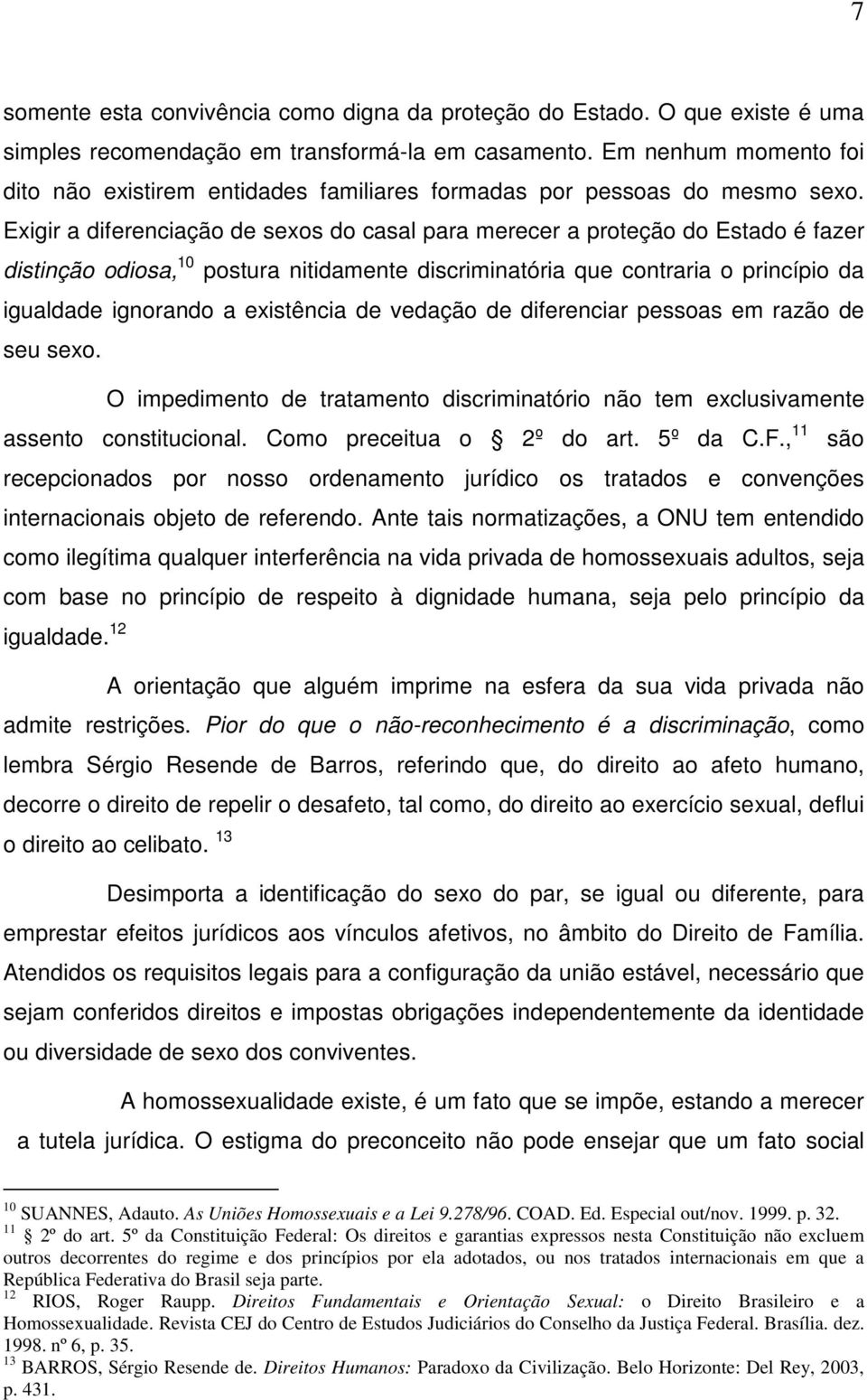 Exigir a diferenciação de sexos do casal para merecer a proteção do Estado é fazer distinção odiosa, 10 postura nitidamente discriminatória que contraria o princípio da igualdade ignorando a