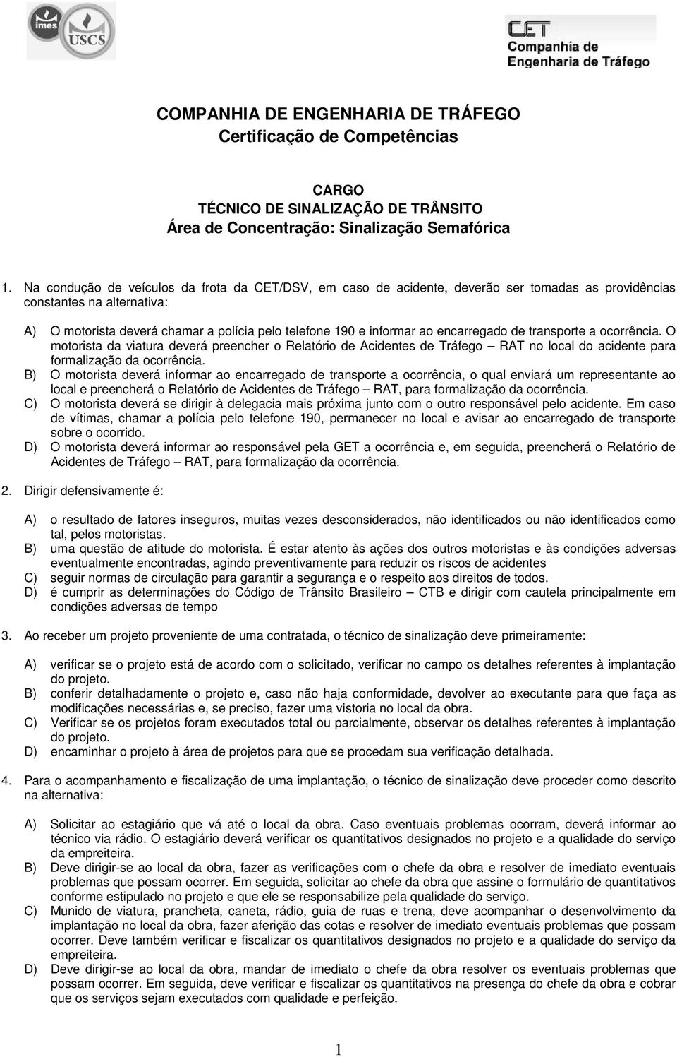 encarregado de transporte a ocorrência. O motorista da viatura deverá preencher o Relatório de Acidentes de Tráfego RAT no local do acidente para formalização da ocorrência.