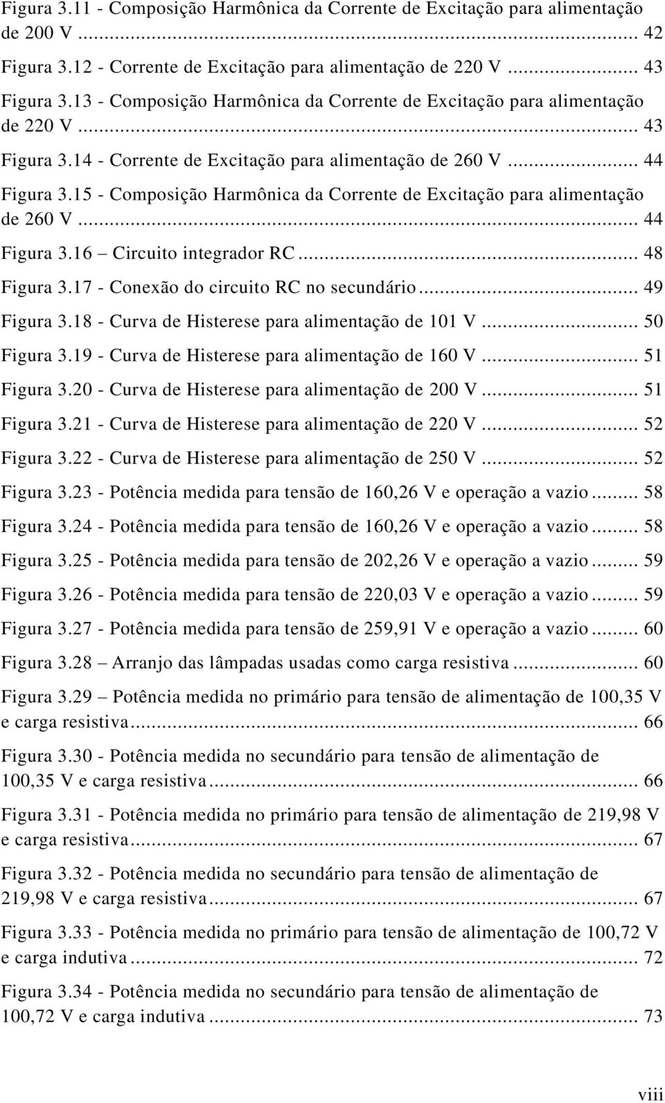 15 - Composição Harmônica da Corrente de Excitação para alimentação de 260 V... 44 Figura 3.16 Circuito integrador RC... 48 Figura 3.17 - Conexão do circuito RC no secundário... 49 Figura 3.