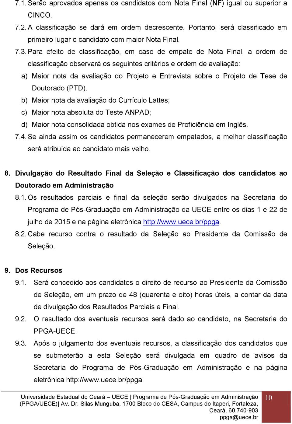 Para efeito de classificação, em caso de empate de Nota Final, a ordem de classificação observará os seguintes critérios e ordem de avaliação: a) Maior nota da avaliação do Projeto e Entrevista sobre