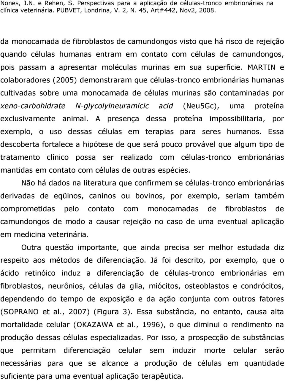 MARTIN e colaboradores (2005) demonstraram que células-tronco embrionárias humanas cultivadas sobre uma monocamada de células murinas são contaminadas por xeno-carbohidrate N-glycolylneuramicic acid