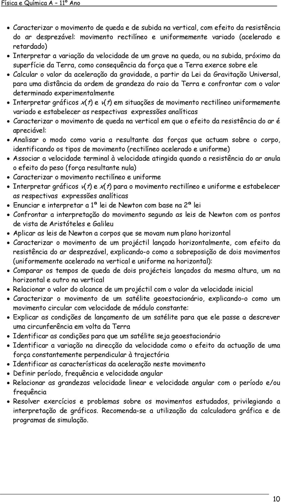 Gravitação Universal, para uma distância da ordem de grandeza do raio da Terra e confrontar com o valor determinado experimentalmente Interpretar gráficos x(t) e v(t) em situações de movimento