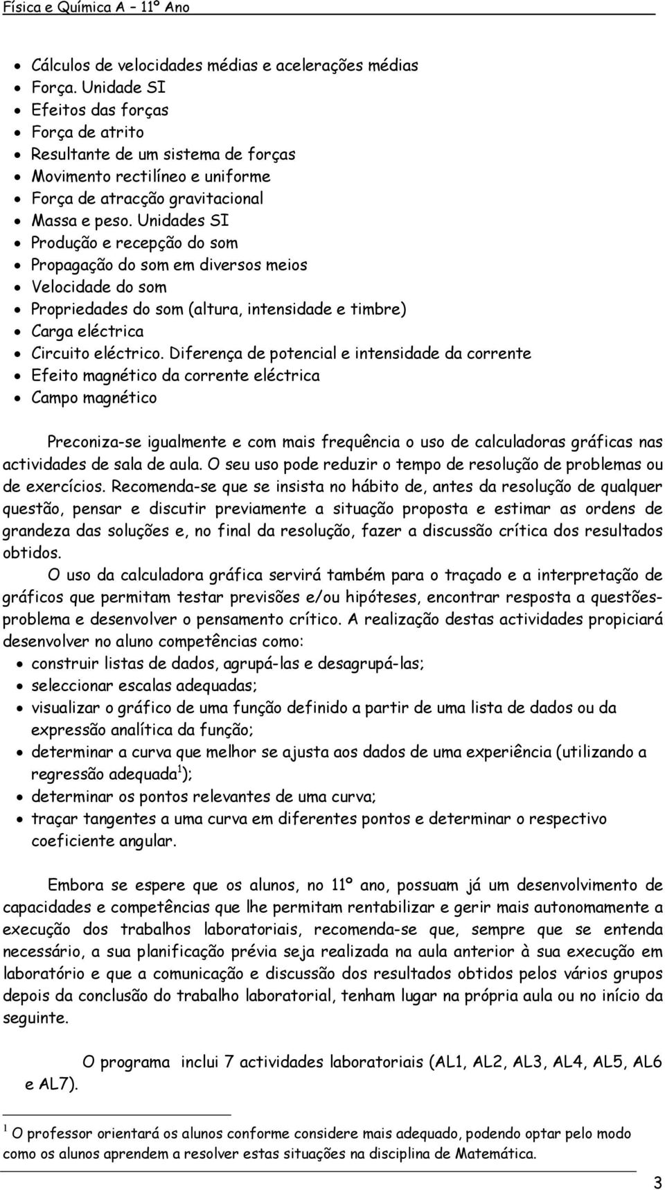 Unidades SI Produção e recepção do som Propagação do som em diversos meios Velocidade do som Propriedades do som (altura, intensidade e timbre) Carga eléctrica Circuito eléctrico.