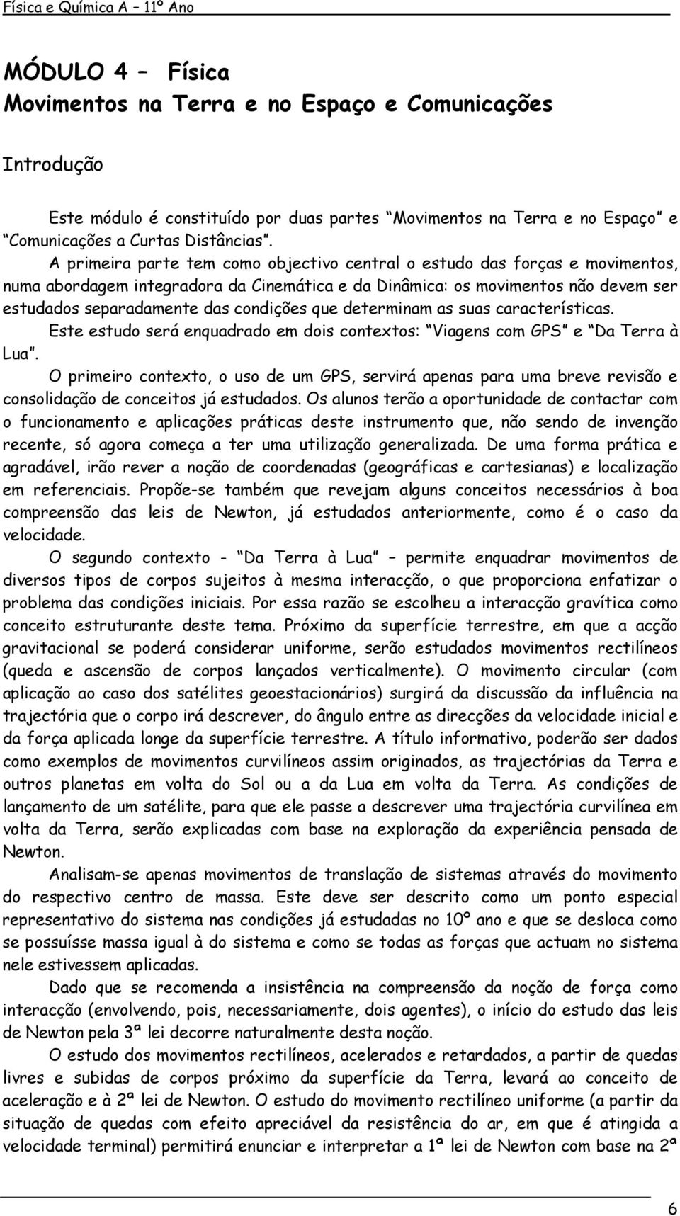 que determinam as suas características. Este estudo será enquadrado em dois contextos: Viagens com GPS e Da Terra à Lua.