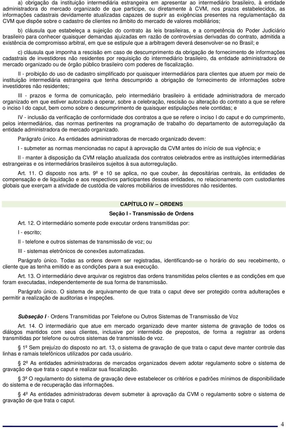 valores mobiliários; b) cláusula que estabeleça a sujeição do contrato às leis brasileiras, e a competência do Poder Judiciário brasileiro para conhecer quaisquer demandas ajuizadas em razão de