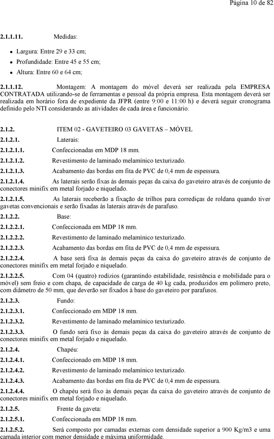 Esta montagem deverá ser realizada em horário fora de expediente da JFPR (entre 9:00 e 11:00 h) e deverá seguir cronograma definido pelo NTI considerando as atividades de cada área e funcionário. 2.