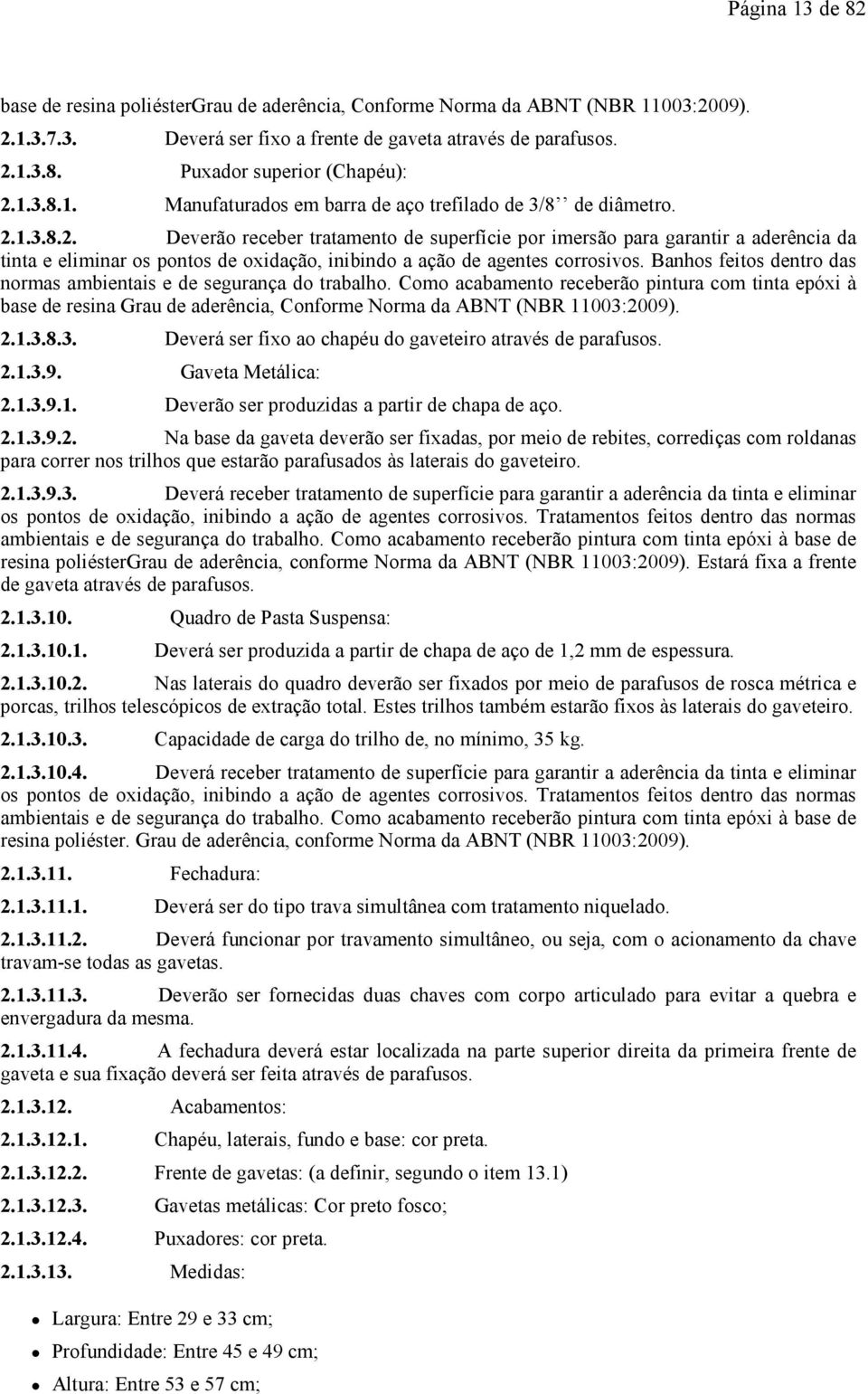 1.3.8.2. Deverão receber tratamento de superfície por imersão para garantir a aderência da tinta e eliminar os pontos de oxidação, inibindo a ação de agentes corrosivos.