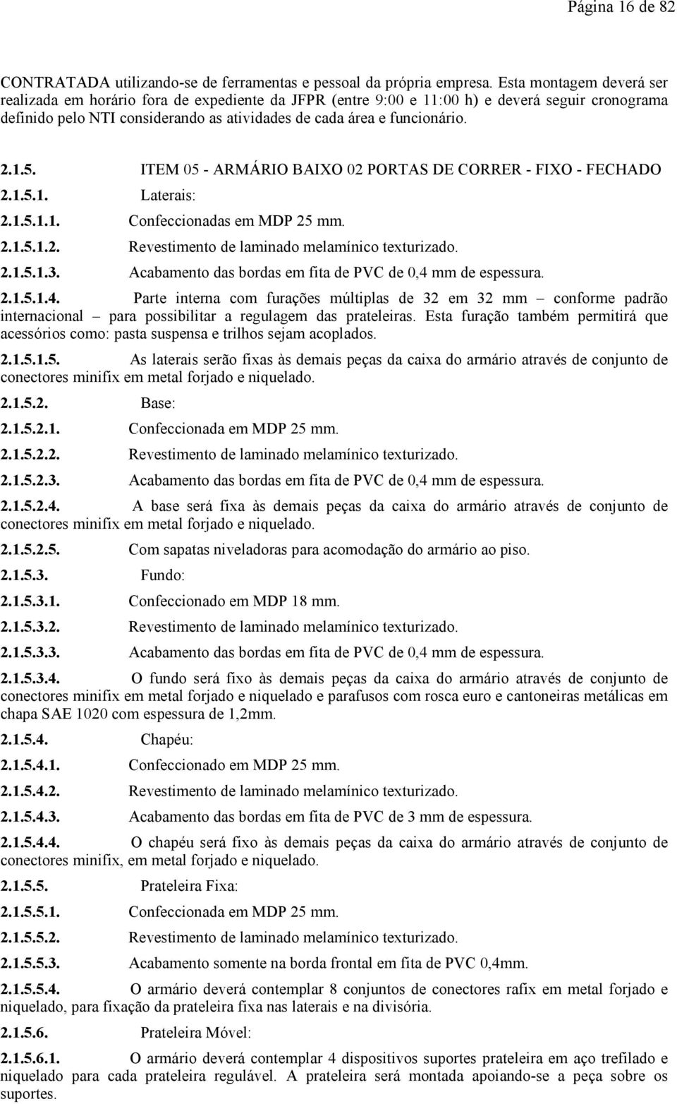 ITEM 05 - ARMÁRIO BAIXO 02 PORTAS DE CORRER - FIXO - FECHADO 2.1.5.1. Laterais: 2.1.5.1.1. Confeccionadas em MDP 25 mm. 2.1.5.1.2. Revestimento de laminado melamínico texturizado. 2.1.5.1.3.