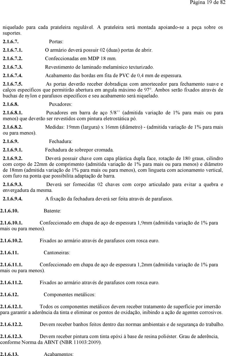 As portas deverão receber dobradiças com amortecedor para fechamento suave e calços específicos que permitirão abertura em angula máximo de 97.