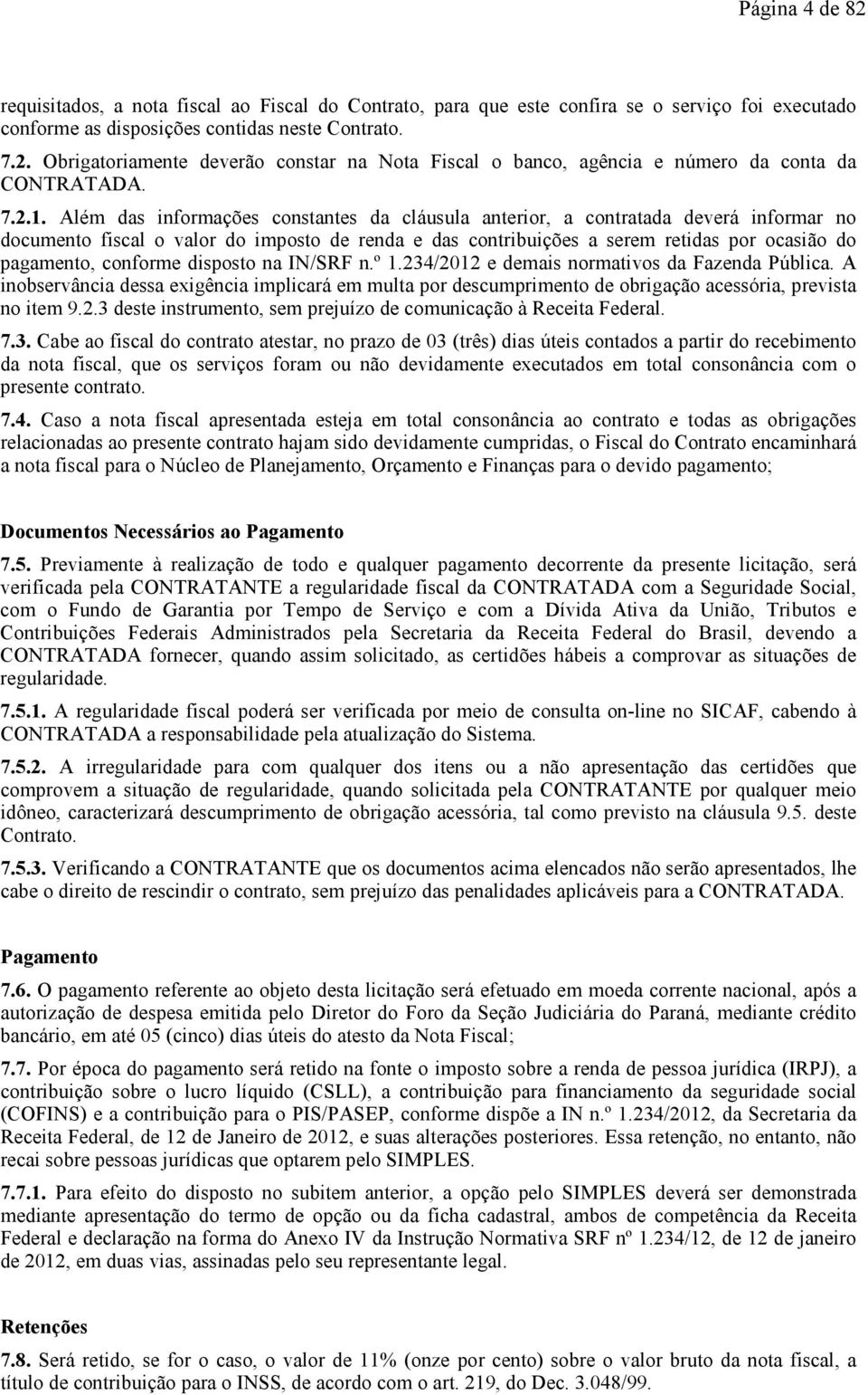 Além das informações constantes da cláusula anterior, a contratada deverá informar no documento fiscal o valor do imposto de renda e das contribuições a serem retidas por ocasião do pagamento,