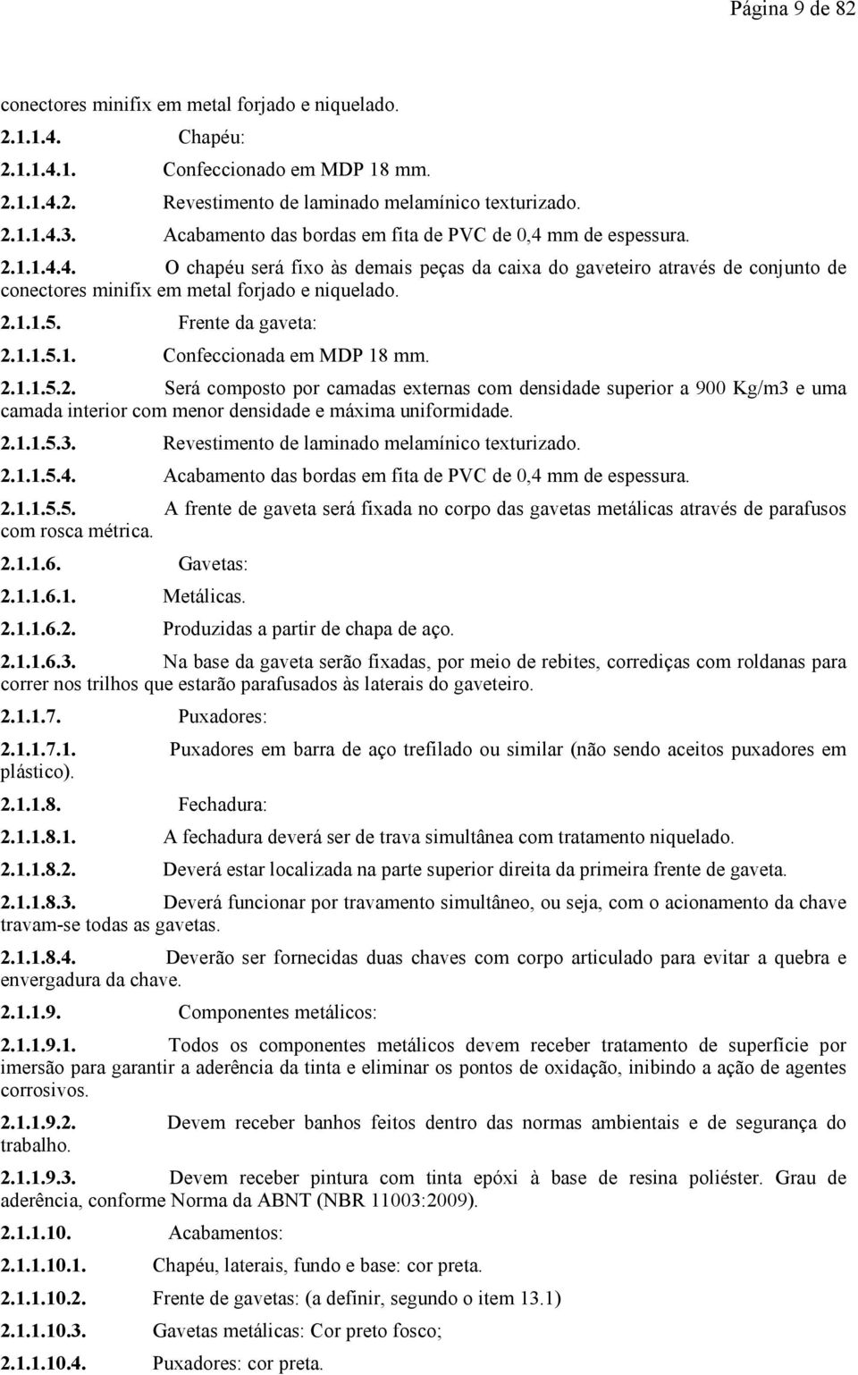 2.1.1.5. Frente da gaveta: 2.1.1.5.1. Confeccionada em MDP 18 mm. 2.1.1.5.2. Será composto por camadas externas com densidade superior a 900 Kg/m3 e uma camada interior com menor densidade e máxima uniformidade.