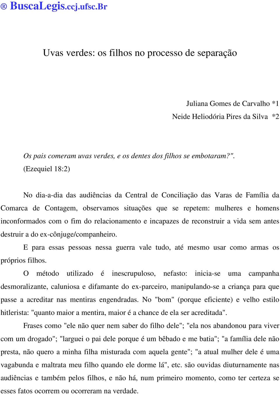 relacionamento e incapazes de reconstruir a vida sem antes destruir a do ex-cônjuge/companheiro. E para essas pessoas nessa guerra vale tudo, até mesmo usar como armas os próprios filhos.