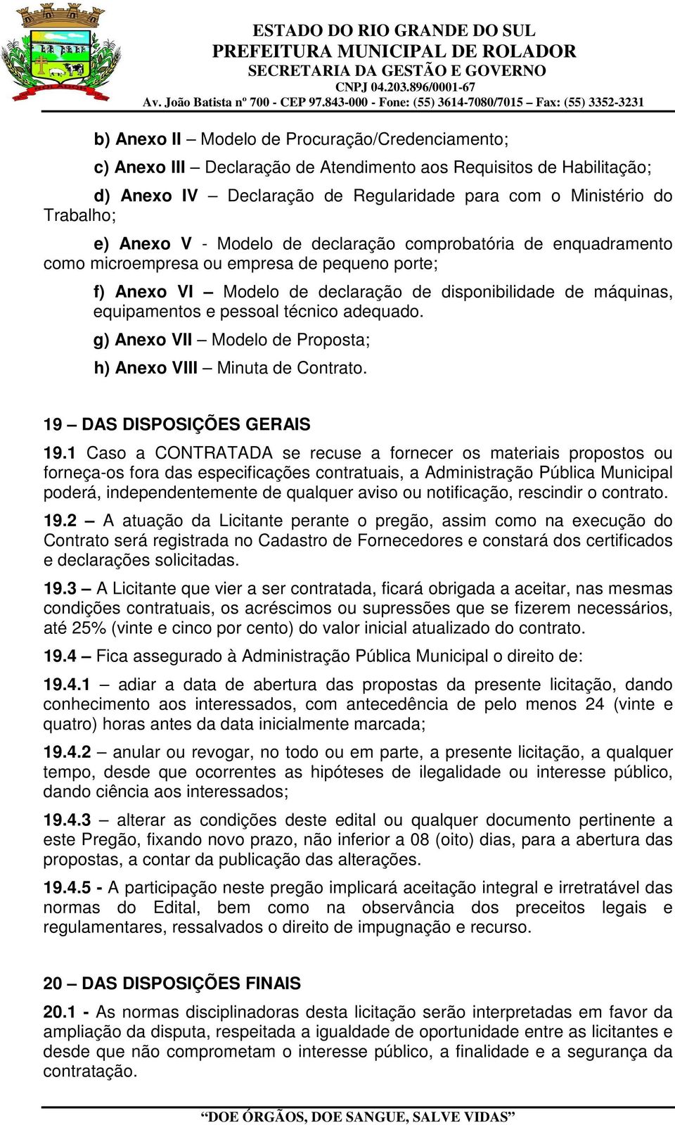 técnico adequado. g) Anexo VII Modelo de Proposta; h) Anexo VIII Minuta de Contrato. 19 DAS DISPOSIÇÕES GERAIS 19.