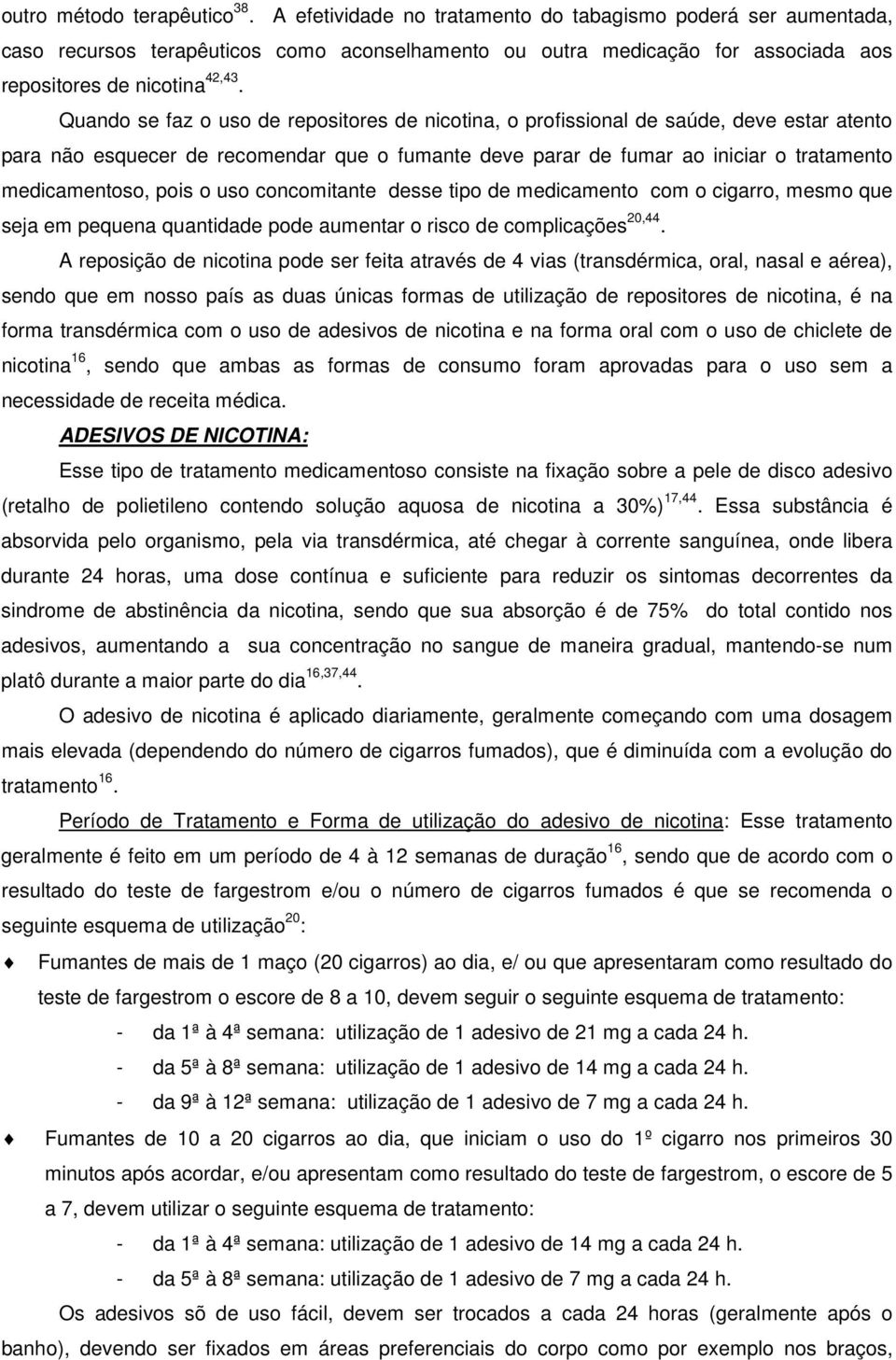 Quando se faz o uso de repositores de nicotina, o profissional de saúde, deve estar atento para não esquecer de recomendar que o fumante deve parar de fumar ao iniciar o tratamento medicamentoso,