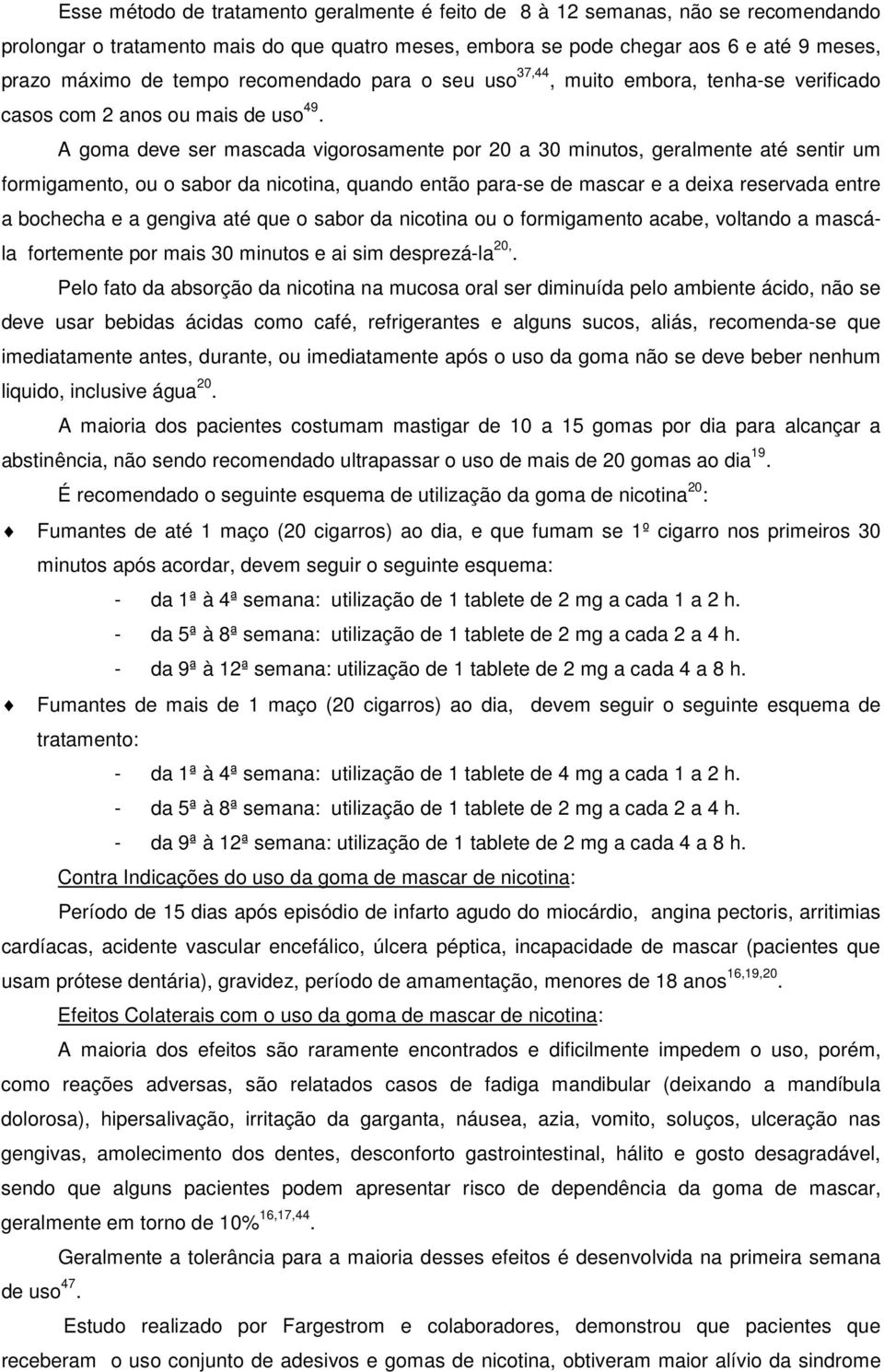 A goma deve ser mascada vigorosamente por 20 a 30 minutos, geralmente até sentir um formigamento, ou o sabor da nicotina, quando então para-se de mascar e a deixa reservada entre a bochecha e a