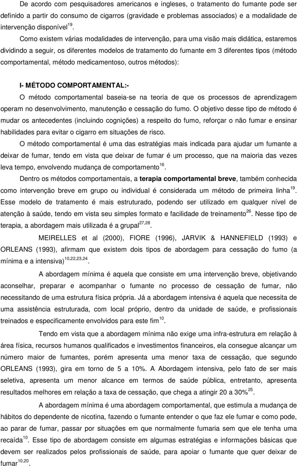 Como existem várias modalidades de intervenção, para uma visão mais didática, estaremos dividindo a seguir, os diferentes modelos de tratamento do fumante em 3 diferentes tipos (método