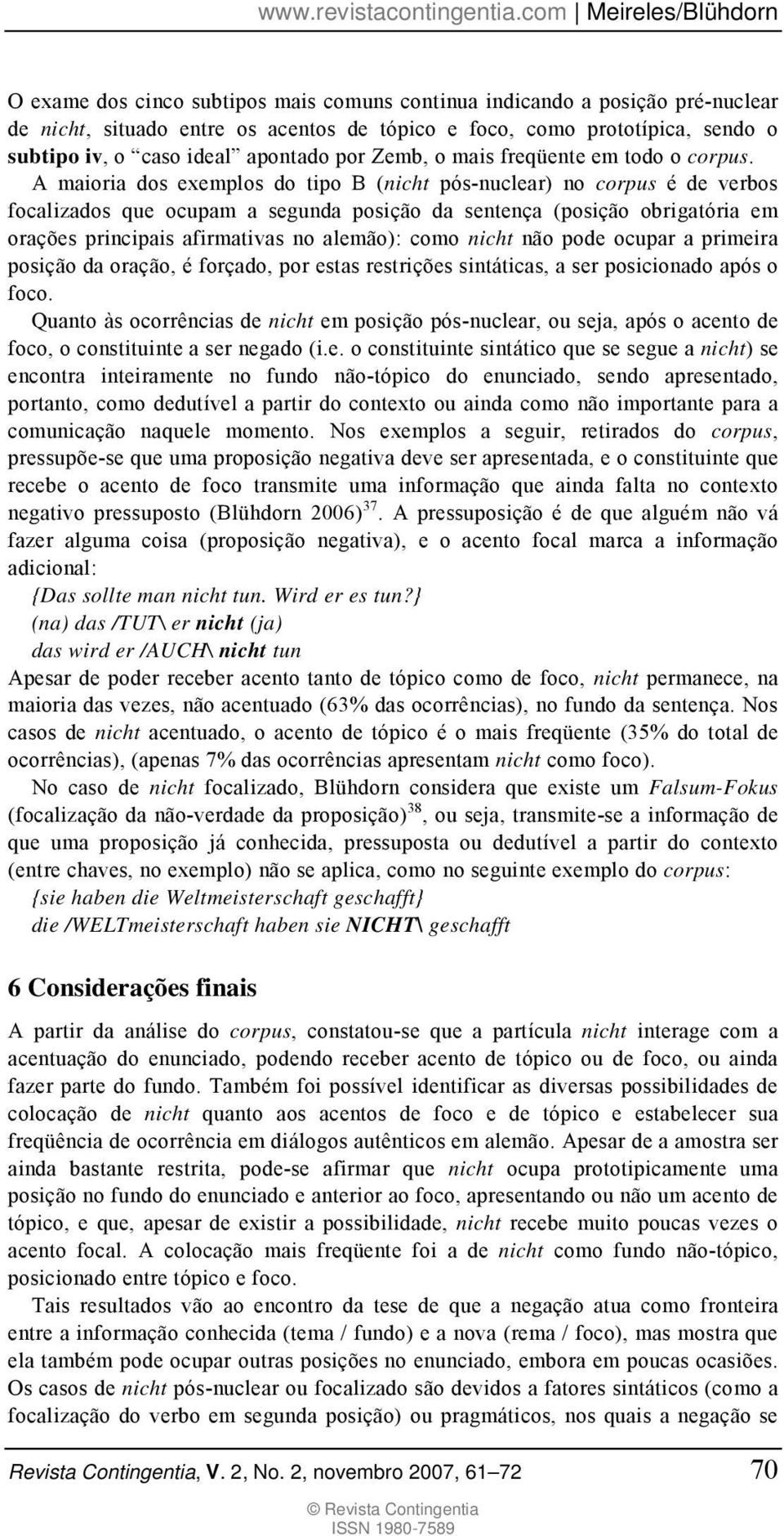 A maioria dos exemplos do tipo B (nicht pós-nuclear) no corpus é de verbos focalizados que ocupam a segunda posição da sentença (posição obrigatória em orações principais afirmativas no alemão): como