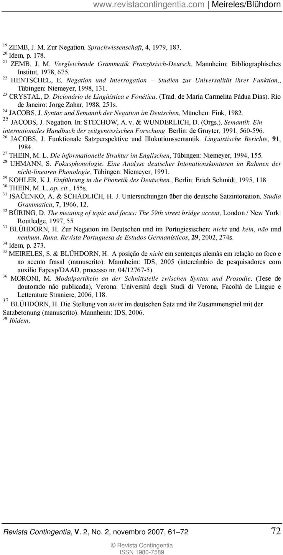 de Maria Carmelita Pádua Dias). Rio de Janeiro: Jorge Zahar, 1988, 251s. 24 JACOBS, J. Syntax und Semantik der Negation im Deutschen, München: Fink, 1982. 25 JACOBS, J. Negation. In: STECHOW, A. v.