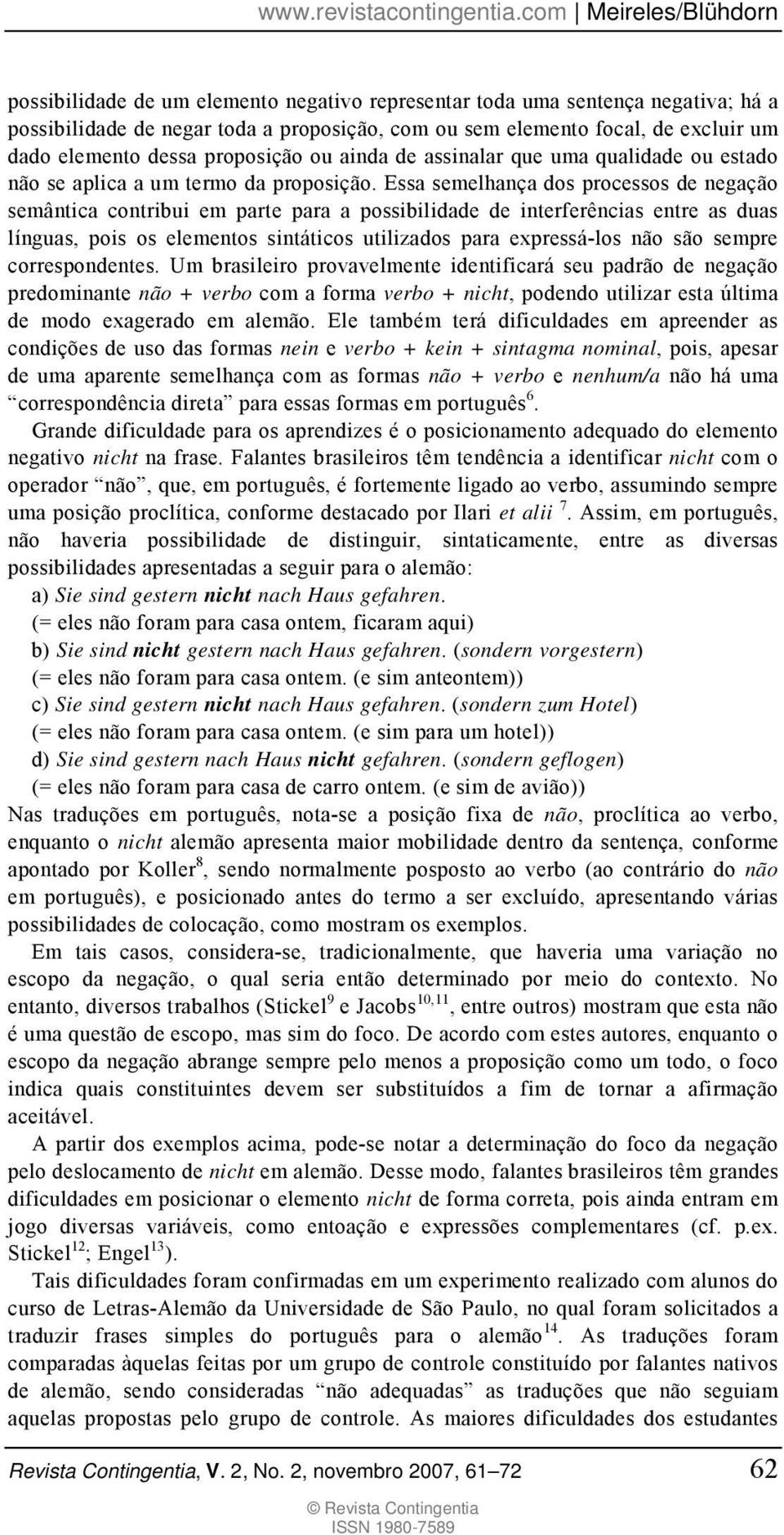 Essa semelhança dos processos de negação semântica contribui em parte para a possibilidade de interferências entre as duas línguas, pois os elementos sintáticos utilizados para expressá-los não são