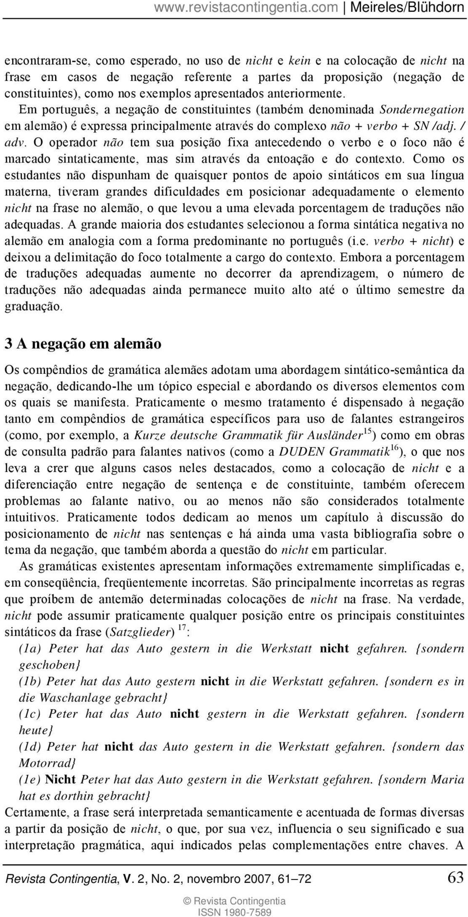 O operador não tem sua posição fixa antecedendo o verbo e o foco não é marcado sintaticamente, mas sim através da entoação e do contexto.