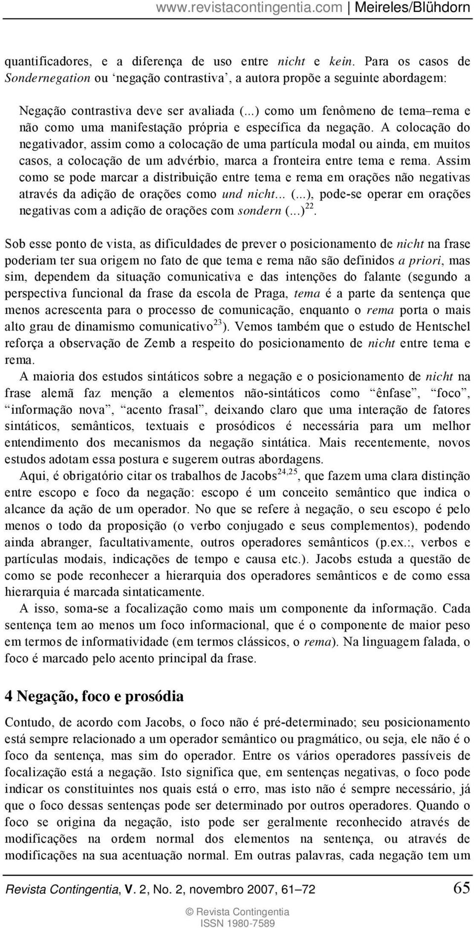 A colocação do negativador, assim como a colocação de uma partícula modal ou ainda, em muitos casos, a colocação de um advérbio, marca a fronteira entre tema e rema.