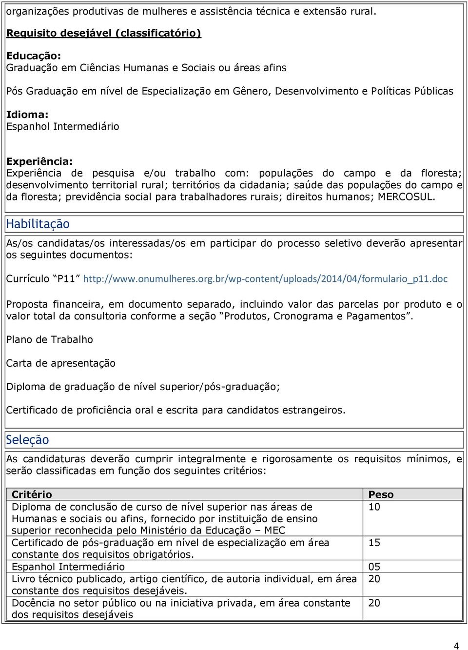 Espanhol Intermediário Experiência: Experiência de pesquisa e/ou trabalho com: populações do campo e da floresta; desenvolvimento territorial rural; territórios da cidadania; saúde das populações do