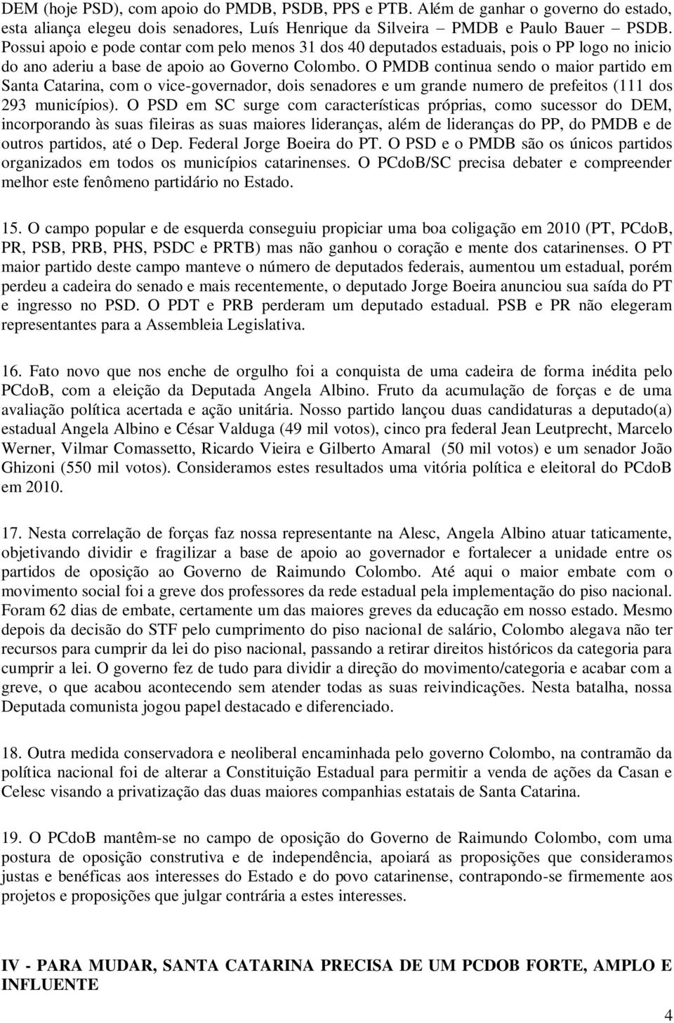 O PMDB continua sendo o maior partido em Santa Catarina, com o vice-governador, dois senadores e um grande numero de prefeitos (111 dos 293 municípios).