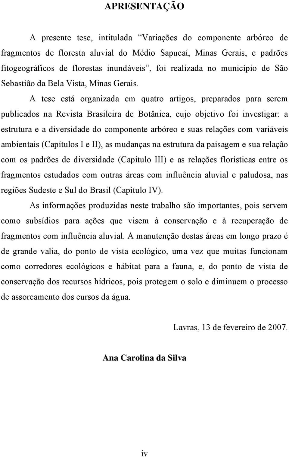 A tese está organizada em quatro artigos, preparados para serem publicados na Revista Brasileira de Botânica, cujo objetivo foi investigar: a estrutura e a diversidade do componente arbóreo e suas