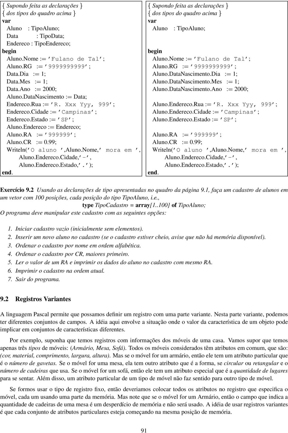 99; Writeln( O aluno,aluno.nome, mora em, Aluno.Endereco.Cidade, -, Aluno.Endereco.Estado,. ); end. Supondo feita as declarações dos tipos do quadro acima var Aluno : TipoAluno; Aluno.