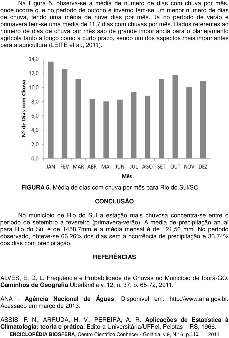 Dados referentes ao número de dias de chuva por mês são de grande importância para o planejamento agrícola tanto a longo como a curto prazo, sendo um dos aspectos mais importantes para a agricultura