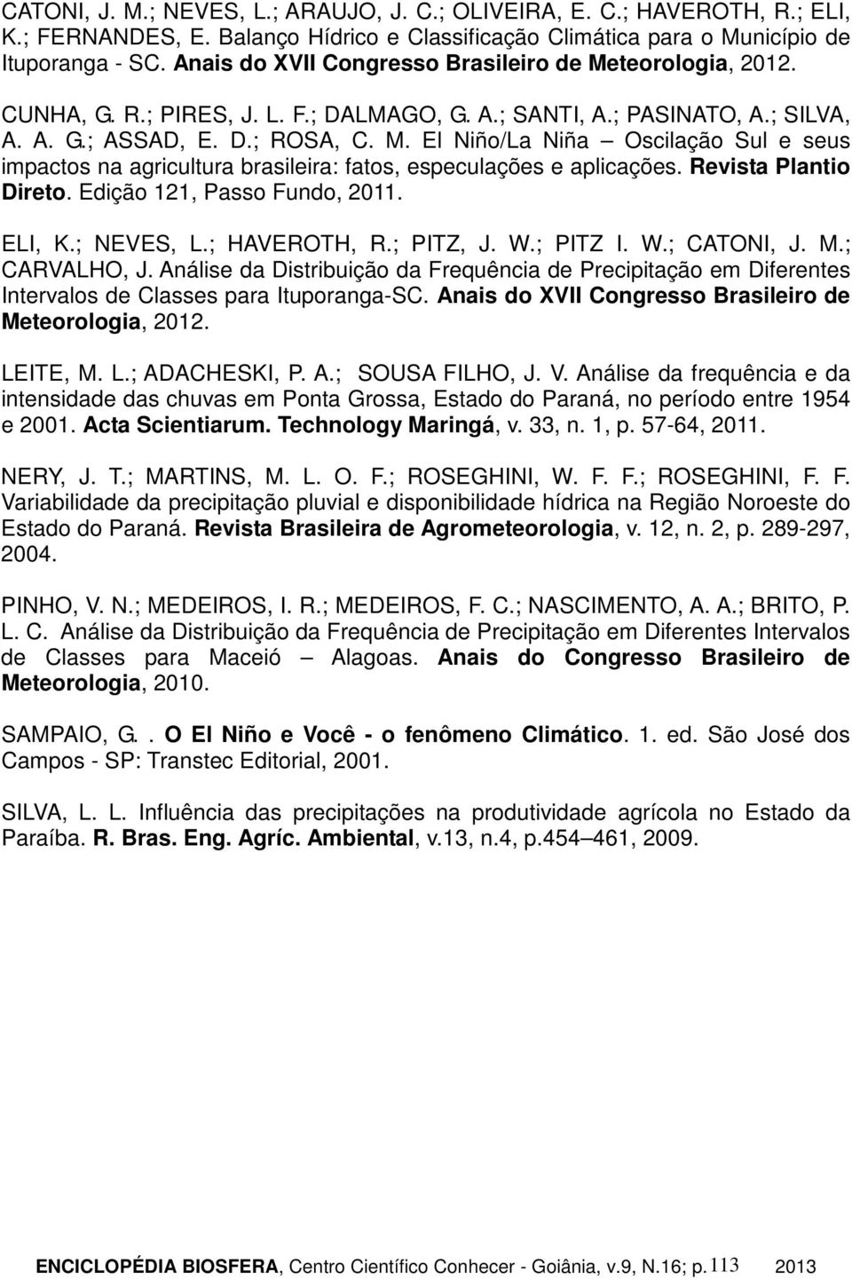 Revista Plantio Direto. Edição 121, Passo Fundo, 2011. ELI, K.; NEVES, L.; HAVEROTH, R.; PITZ, J. W.; PITZ I. W.; CATONI, J. M.; CARVALHO, J.