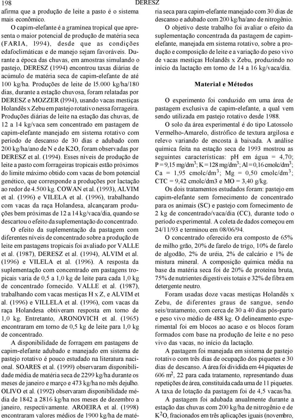 Durante a época das chuvas, em amostras simulando o pastejo, DERESZ (1994) encontrou taxas diárias de acúmulo de matéria seca de capim-elefante de até 100 kg/ha. Produções de leite de l5.