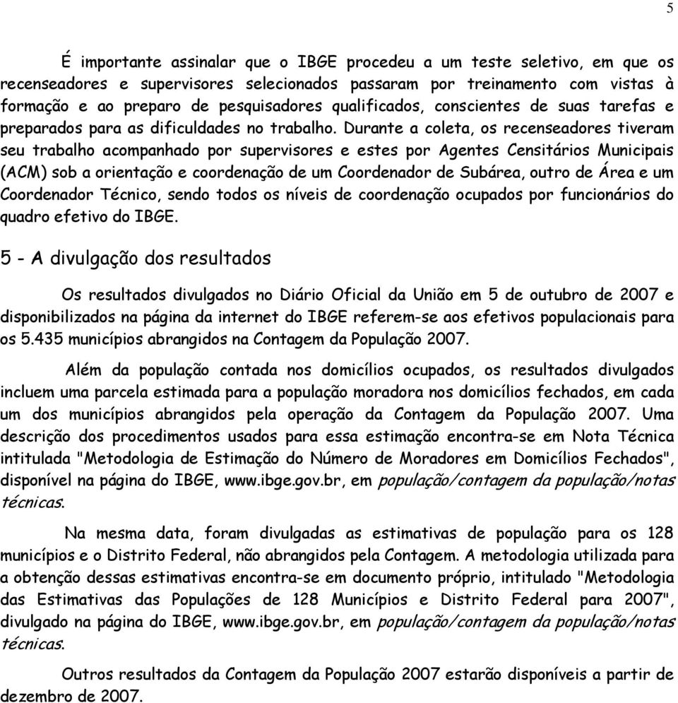 Durante a coleta, os recenseadores tiveram seu trabalho acompanhado por supervisores e estes por Agentes Censitários Municipais (ACM) sob a orientação e coordenação de um Coordenador de Subárea,