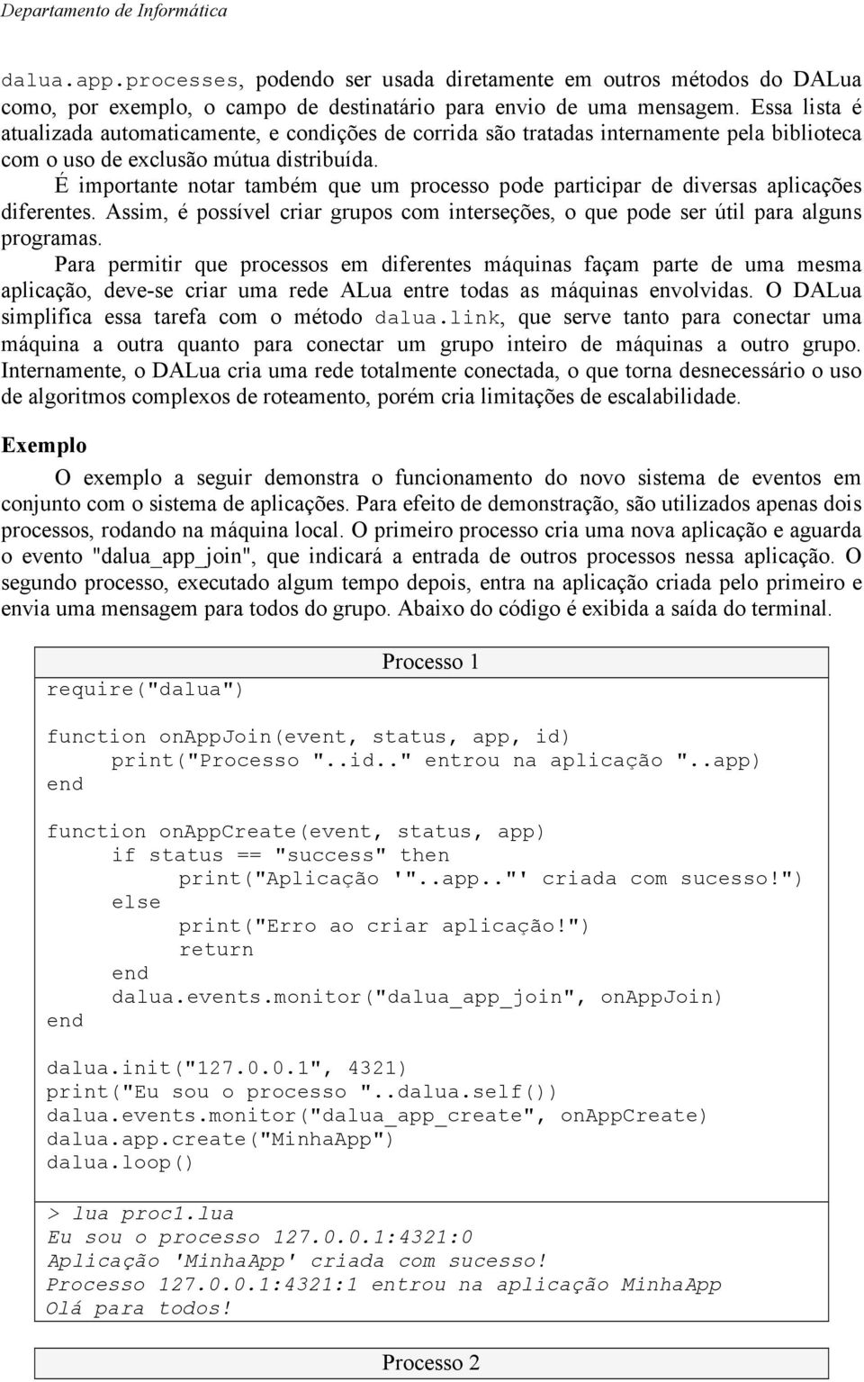 É importante notar também que um processo pode participar de diversas aplicações diferentes. Assim, é possível criar grupos com interseções, o que pode ser útil para alguns programas.