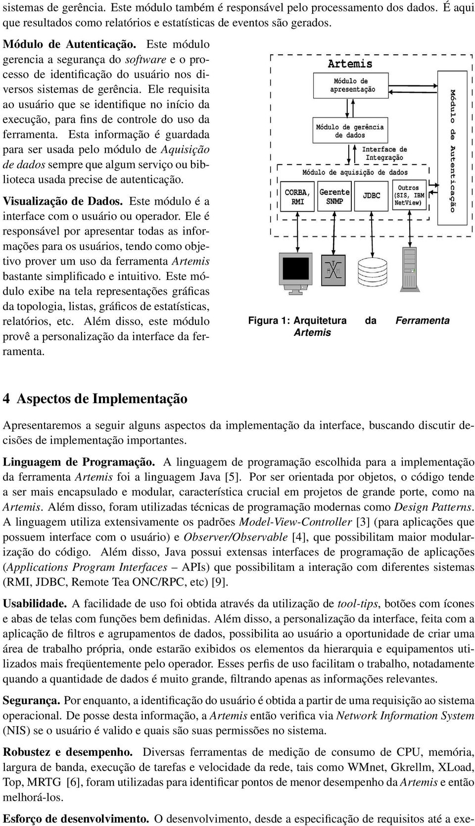 Ele requisita ao usuário que se identifique no início da execução, para fins de controle do uso da ferramenta.