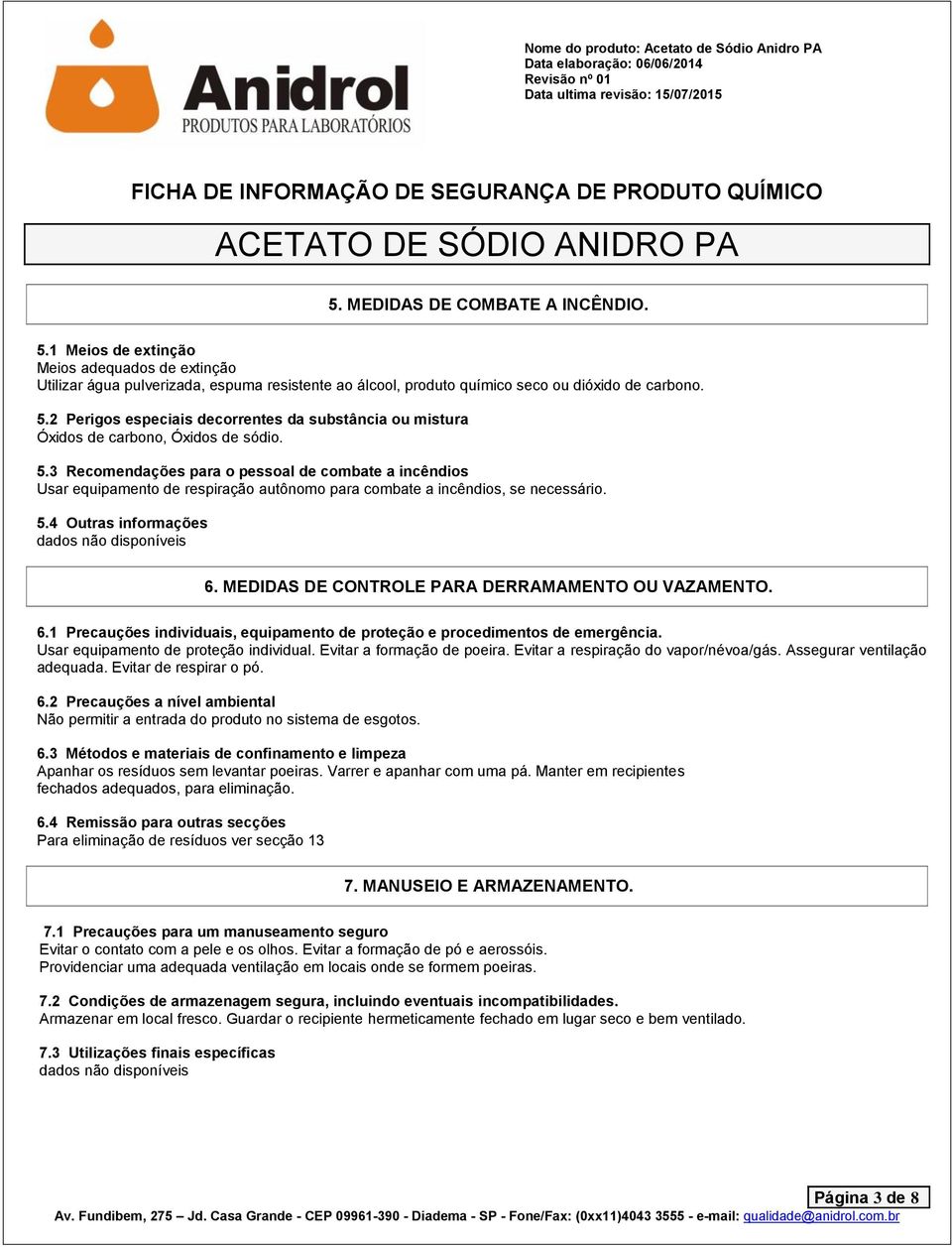 MEDIDAS DE CONTROLE PARA DERRAMAMENTO OU VAZAMENTO. 6.1 Precauções individuais, equipamento de proteção e procedimentos de emergência. Usar equipamento de proteção individual.