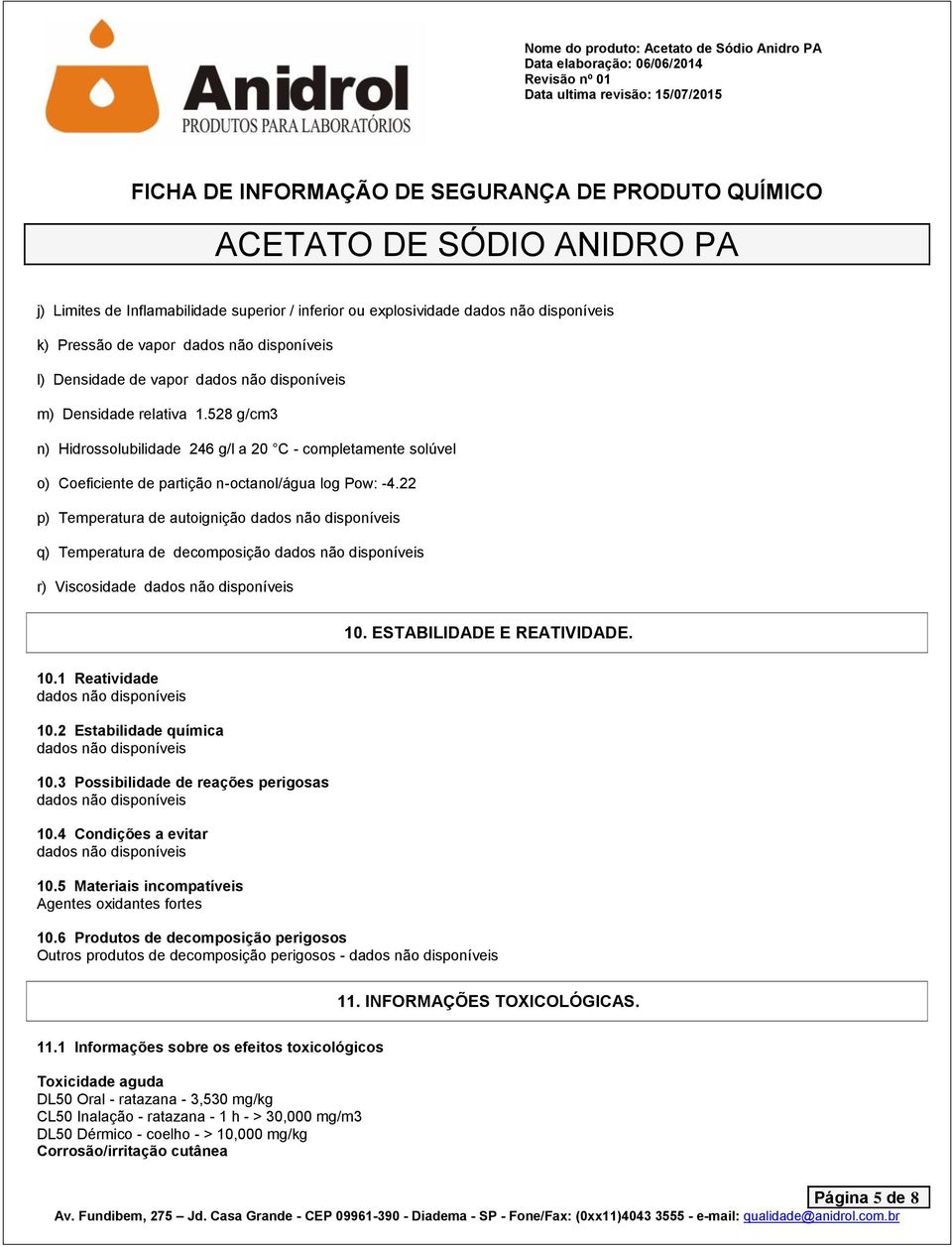 22 p) Temperatura de autoignição q) Temperatura de decomposição r) Viscosidade 10. ESTABILIDADE E REATIVIDADE. 10.1 Reatividade 10.2 Estabilidade química 10.3 Possibilidade de reações perigosas 10.