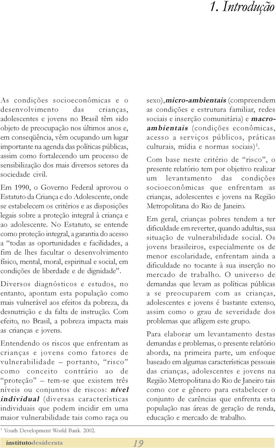 Em 1990, o Governo Federal aprovou o Estatuto da Criança e do Adolescente, onde se estabelecem os critérios e as disposições legais sobre a proteção integral à criança e ao adolescente.