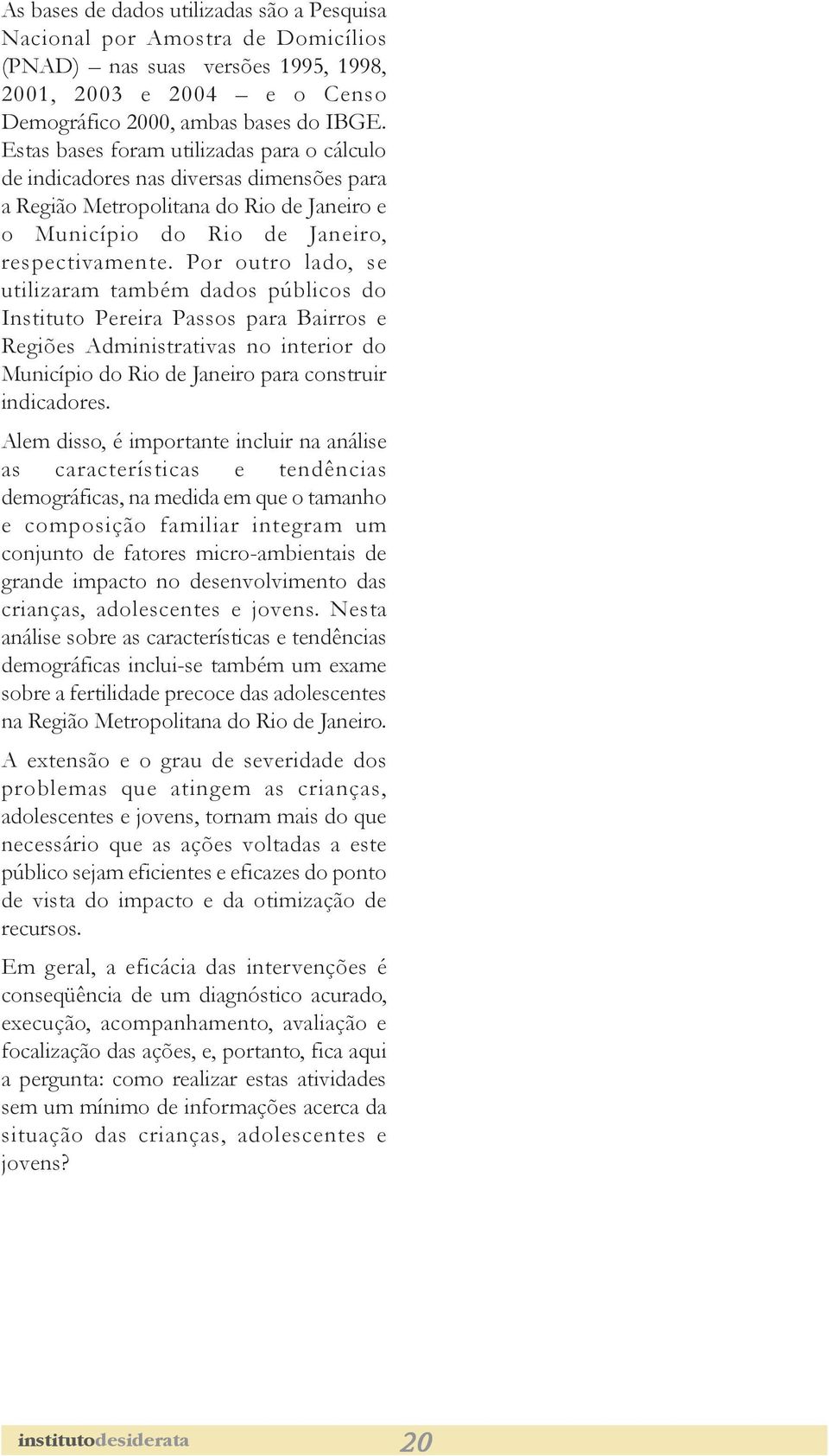 Por outro lado, se utilizaram também dados públicos do Instituto Pereira Passos para Bairros e Regiões Administrativas no interior do Município do Rio de Janeiro para construir indicadores.