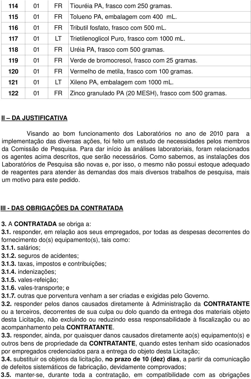 122 01 FR Zinco granulado PA (20 MESH), frasco com 500 II DA JUSTIFICATIVA Visando ao bom funcionamento dos Laboratórios no ano de 2010 para a implementação das diversas ações, foi feito um estudo de