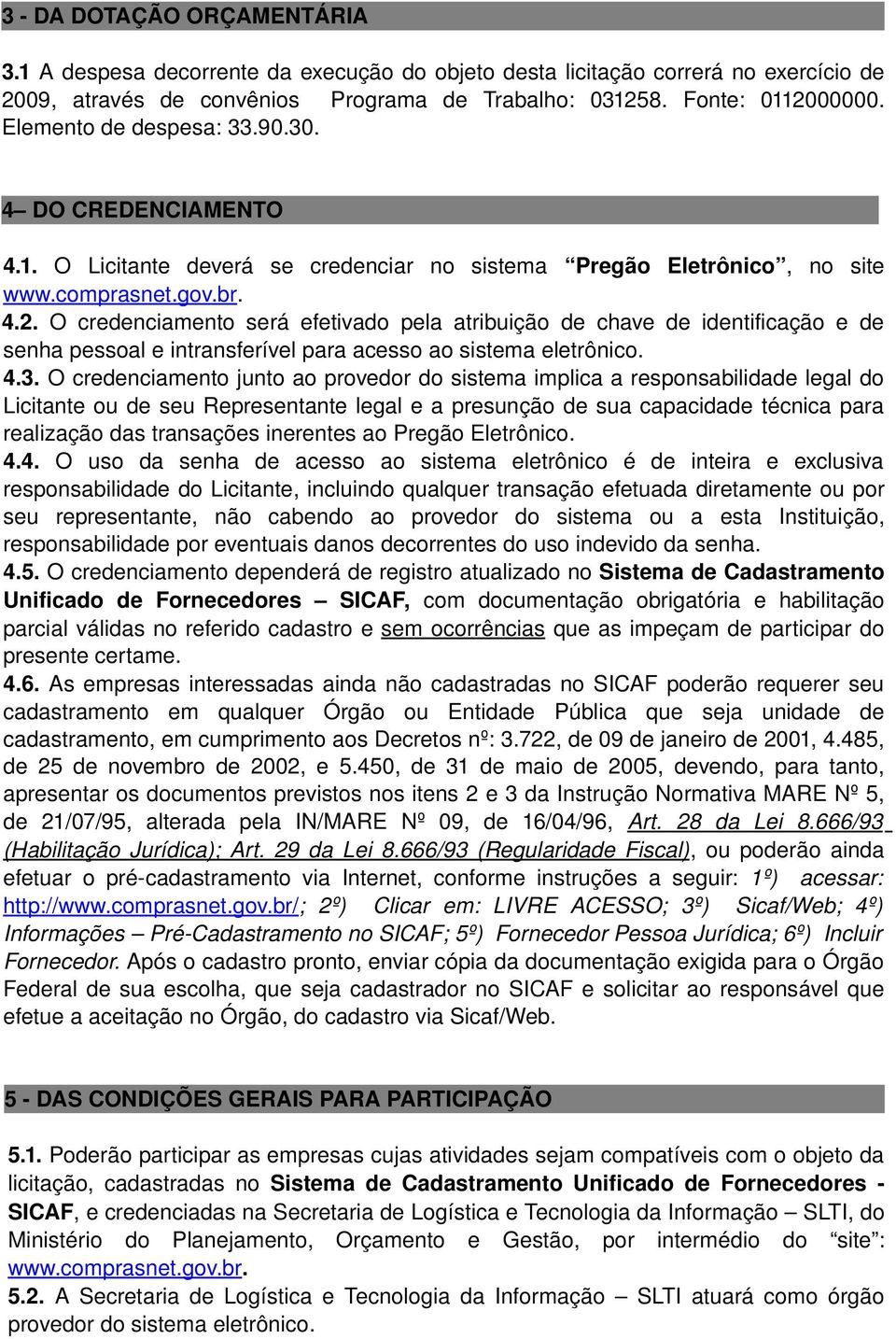 O credenciamento será efetivado pela atribuição de chave de identificação e de senha pessoal e intransferível para acesso ao sistema eletrônico. 4.3.